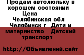 Продам автолюльку в хорошем состоянии › Цена ­ 1 500 - Челябинская обл., Челябинск г. Дети и материнство » Детский транспорт   